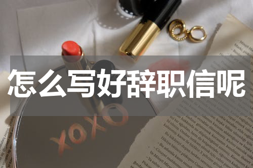 怎么写好辞职信呢