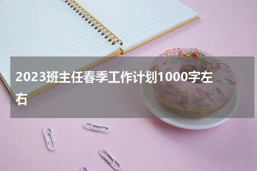 2023班主任春季工作计划1000字左右