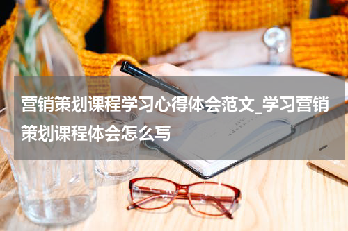 营销策划课程学习心得体会范文_学习营销策划课程体会怎么写