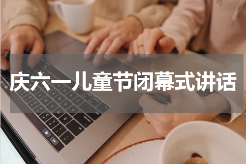 庆六一儿童节闭幕式讲话
