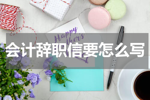 会计辞职信要怎么写