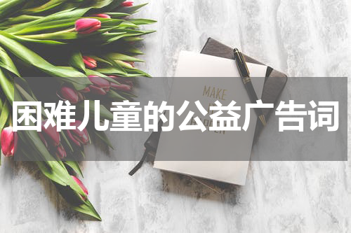 困难儿童的公益广告词