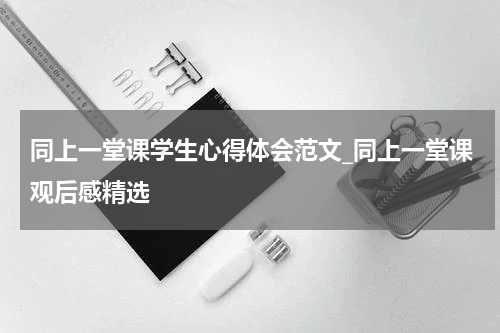 同上一堂课学生心得体会范文_同上一堂课观后感精选