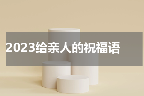 2023给亲人的祝福语