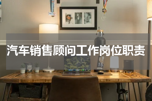 汽车销售顾问工作岗位职责