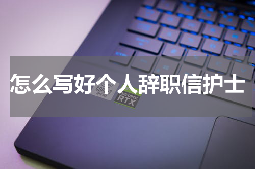 怎么写好个人辞职信护士