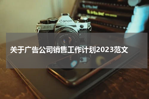 关于广告公司销售工作计划2023范文