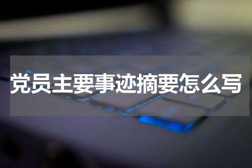 党员主要事迹摘要怎么写