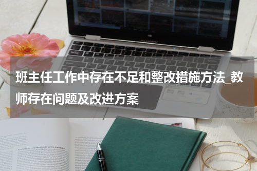 班主任工作中存在不足和整改措施方法_教师存在问题及改进方案