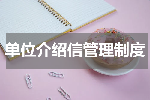单位介绍信管理制度