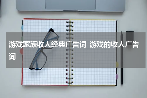 游戏家族收人经典广告词_游戏的收人广告词