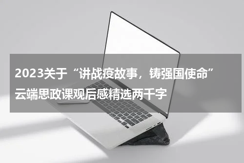 2023关于“讲战疫故事,铸强国使命”云端思政课观后感精选两千字