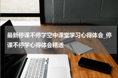 最新停课不停学空中课堂学习心得体会_停课不停学心得体会精选