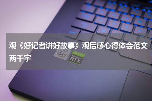 观《好记者讲好故事》观后感心得体会范文两千字