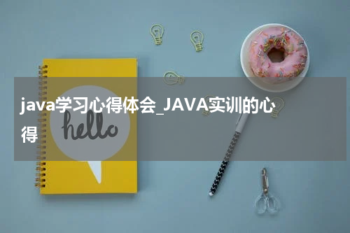 java学习心得体会_JAVA实训的心得