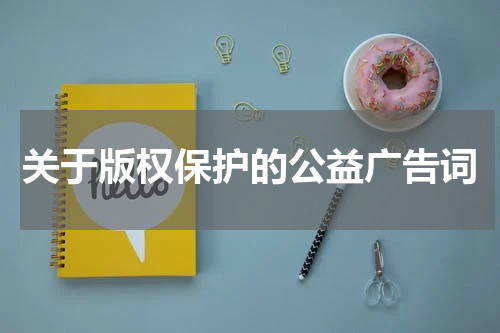 关于版权保护的公益广告词