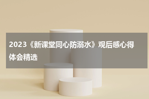 2023《新课堂同心防溺水》观后感心得体会精选