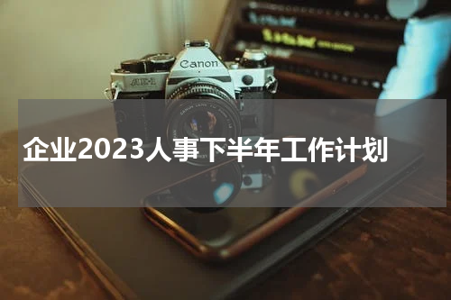企业2023人事下半年工作计划