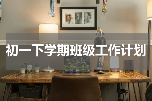 初一下学期班级工作计划