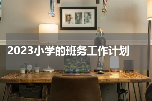 2023小学的班务工作计划