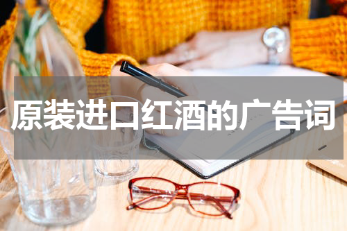 原装进口红酒的广告词
