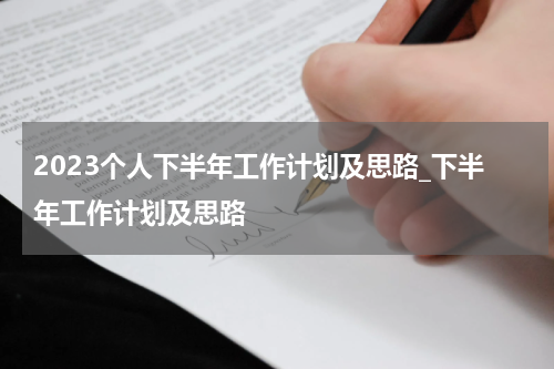 2023个人下半年工作计划及思路_下半年工作计划及思路