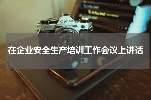 在企业安全生产培训工作会议上讲话
