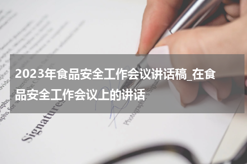 2023年食品安全工作会议讲话稿_在食品安全工作会议上的讲话