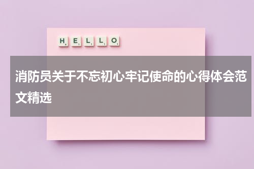 消防员关于不忘初心牢记使命的心得体会范文精选