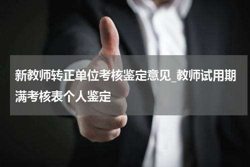 新教师转正单位考核鉴定意见_教师试用期满考核表个人鉴定