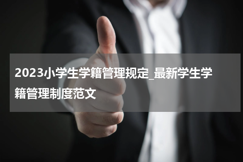 2023小学生学籍管理规定_最新学生学籍管理制度范文