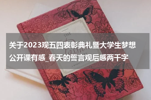 关于2023观五四表彰典礼暨大学生梦想公开课有感_春天的誓言观后感两千字