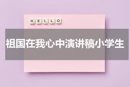 祖国在我心中演讲稿小学生