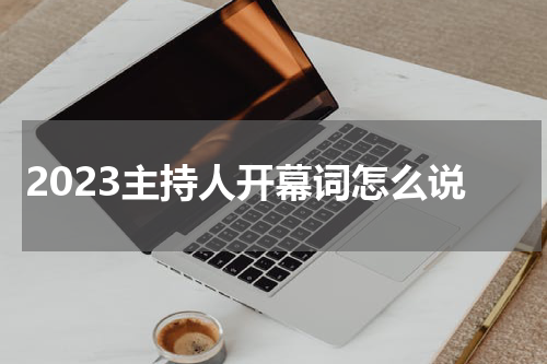 2023主持人开幕词怎么说