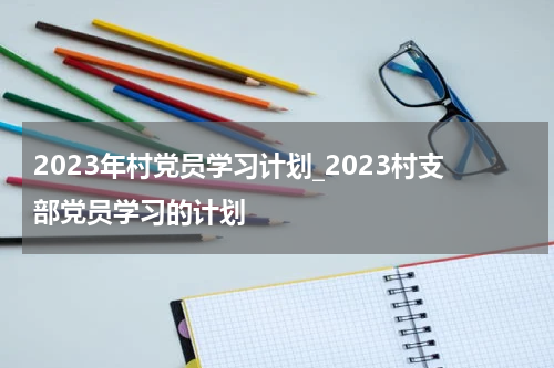 2023年村党员学习计划_2023村支部党员学习的计划