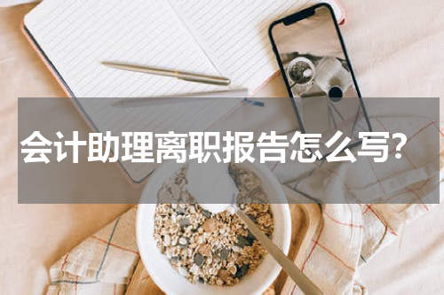 会计助理离职报告怎么写?