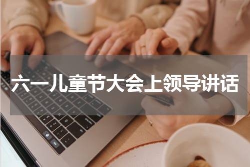六一儿童节大会上领导讲话