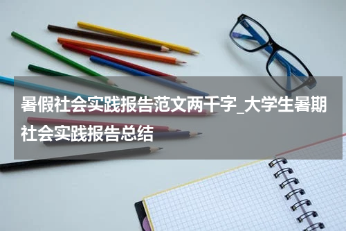暑假社会实践报告范文两千字_大学生暑期社会实践报告总结