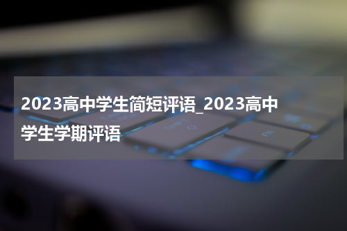 2023高中学生简短评语_2023高中学生学期评语