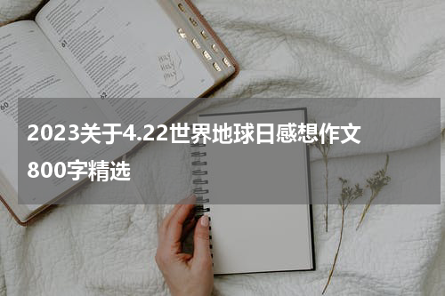 2023关于4.22世界地球日感想作文800字精选
