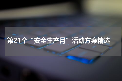 第21个“安全生产月”活动方案精选