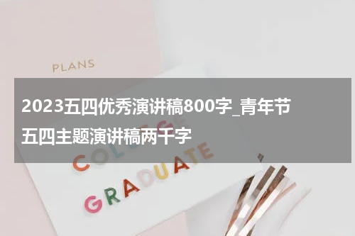 2023五四优秀演讲稿800字_青年节五四主题演讲稿两千字