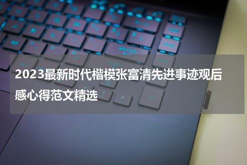 2023最新时代楷模张富清先进事迹观后感心得范文精选