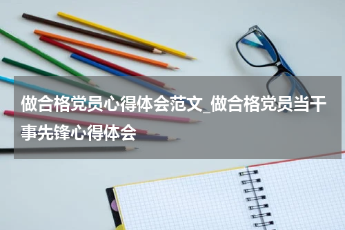 做合格党员心得体会范文_做合格党员当干事先锋心得体会