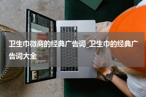 卫生巾微商的经典广告词_卫生巾的经典广告词大全