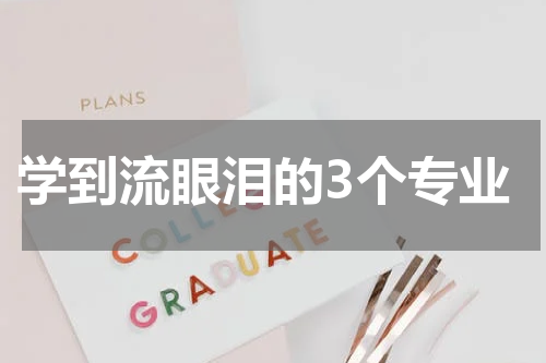 学到流眼泪的3个专业