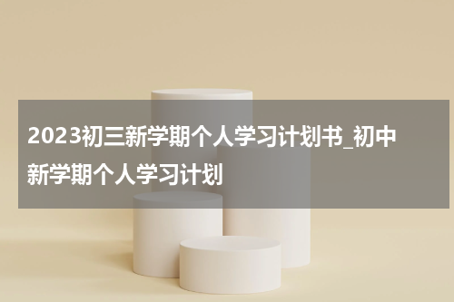 2023初三新学期个人学习计划书_初中新学期个人学习计划
