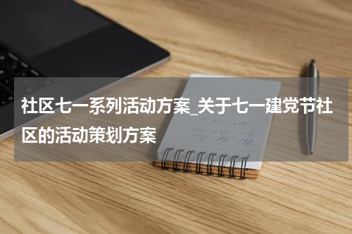 社区七一系列活动方案_关于七一建党节社区的活动策划方案