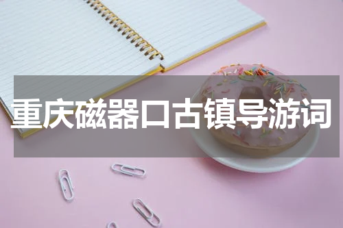 重庆磁器口古镇导游词