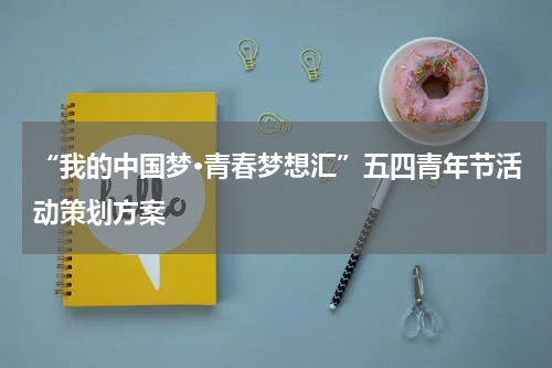 “我的中国梦·青春梦想汇”五四青年节活动策划方案